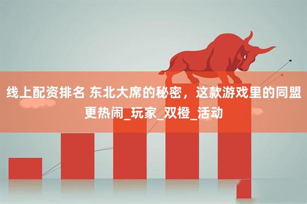 线上配资排名 东北大席的秘密，这款游戏里的同盟更热闹_玩家_双橙_活动